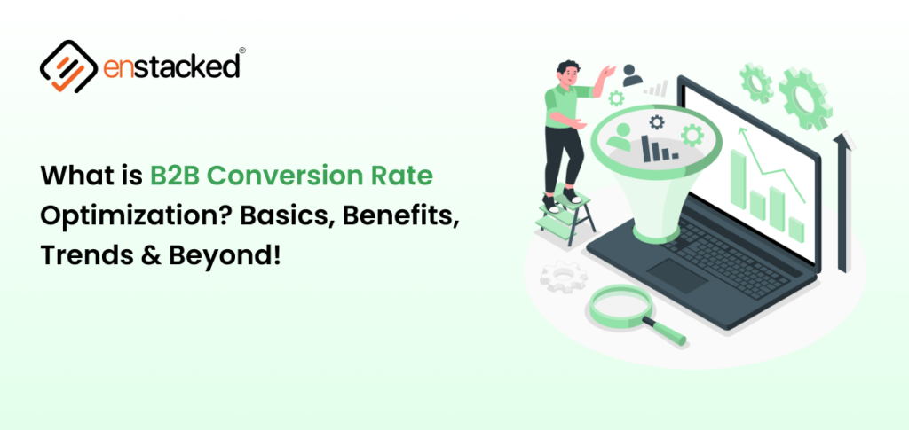 What is B2B Conversion Rate Optimization? Basics, Benefits, Trends & Beyond!