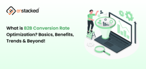 What is B2B Conversion Rate Optimization? Basics, Benefits, Trends & Beyond!