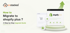 How to Migrate to Shopify Plus? A Step-by-Step Upgrade Guide